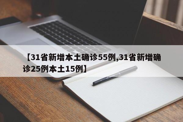 【31省新增本土确诊55例,31省新增确诊25例本土15例】