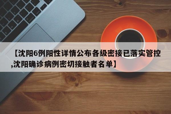 【沈阳6例阳性详情公布各级密接已落实管控,沈阳确诊病例密切接触者名单】