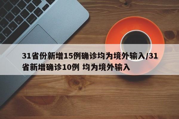 31省份新增15例确诊均为境外输入/31省新增确诊10例 均为境外输入