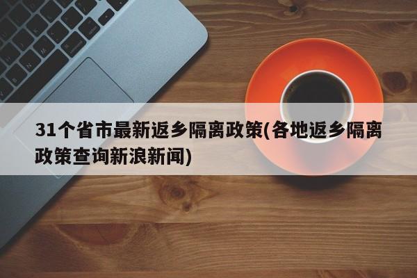 31个省市最新返乡隔离政策(各地返乡隔离政策查询新浪新闻)