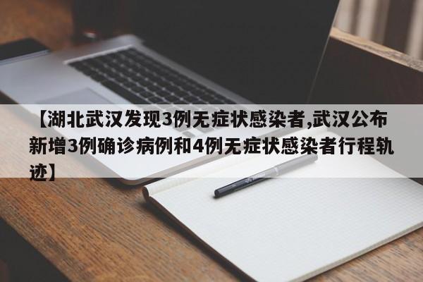 【湖北武汉发现3例无症状感染者,武汉公布新增3例确诊病例和4例无症状感染者行程轨迹】