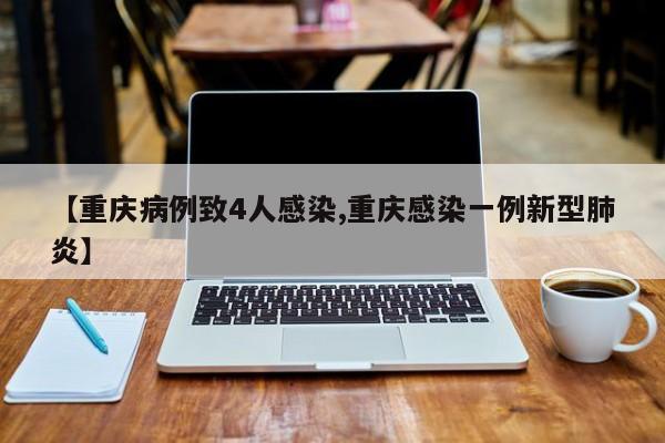 【重庆病例致4人感染,重庆感染一例新型肺炎】