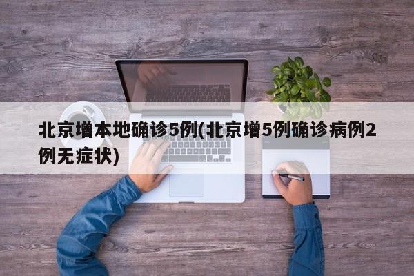 北京增本地确诊5例(北京增5例确诊病例2例无症状)