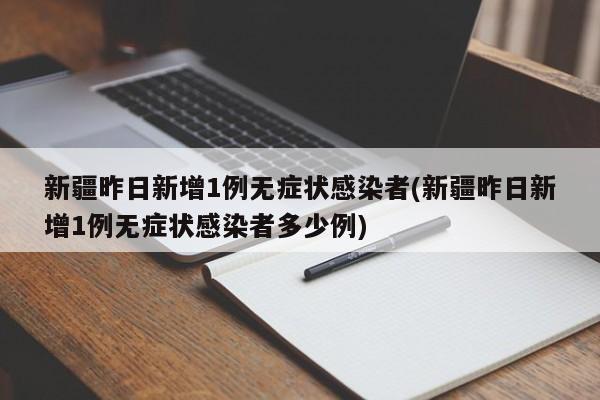 新疆昨日新增1例无症状感染者(新疆昨日新增1例无症状感染者多少例)