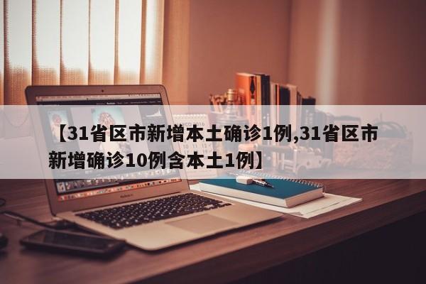 【31省区市新增本土确诊1例,31省区市新增确诊10例含本土1例】