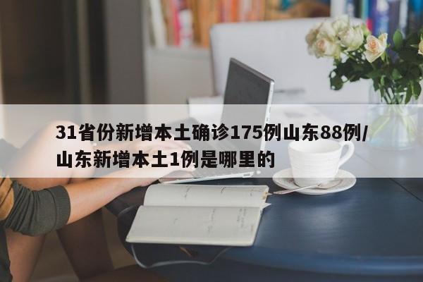 31省份新增本土确诊175例山东88例/山东新增本土1例是哪里的