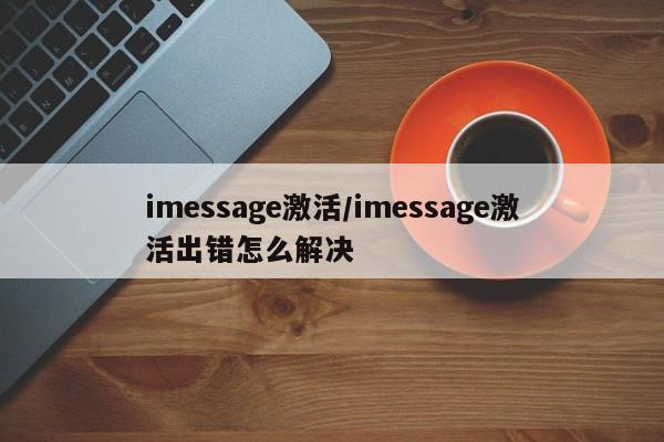 imessage激活/imessage激活出错怎么解决