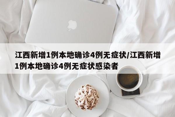 江西新增1例本地确诊4例无症状/江西新增1例本地确诊4例无症状感染者