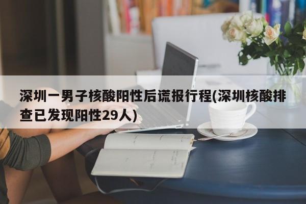 深圳一男子核酸阳性后谎报行程(深圳核酸排查已发现阳性29人)