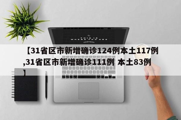 【31省区市新增确诊124例本土117例,31省区市新增确诊111例 本土83例】