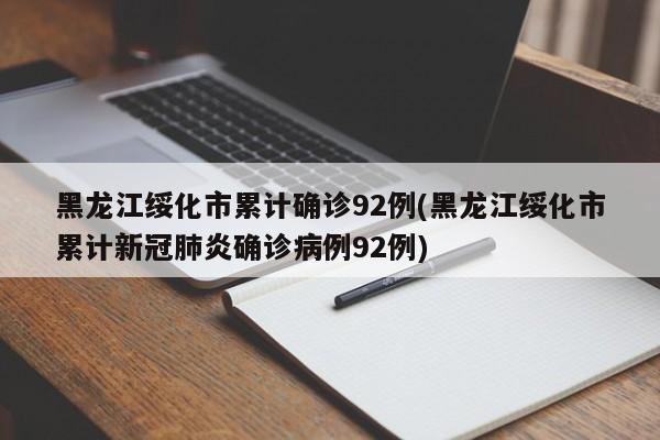 黑龙江绥化市累计确诊92例(黑龙江绥化市累计新冠肺炎确诊病例92例)
