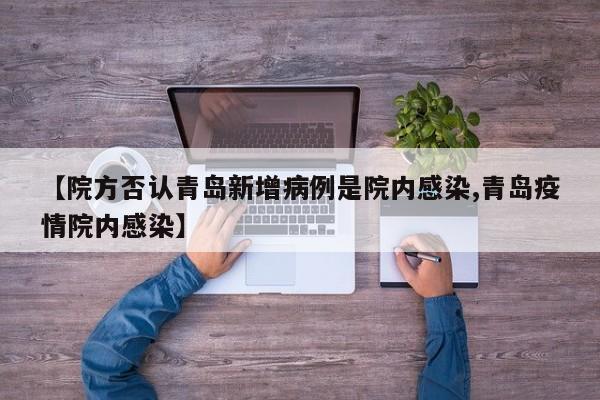 【院方否认青岛新增病例是院内感染,青岛疫情院内感染】