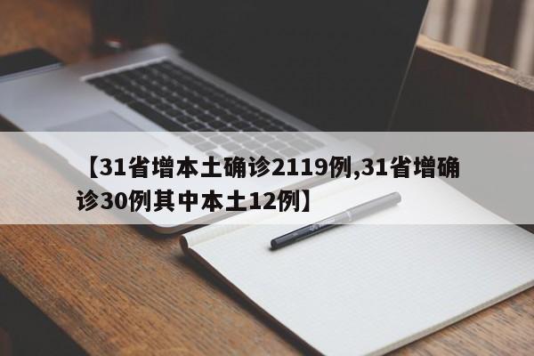 【31省增本土确诊2119例,31省增确诊30例其中本土12例】