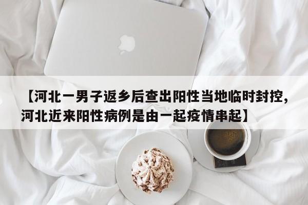 【河北一男子返乡后查出阳性当地临时封控,河北近来阳性病例是由一起疫情串起】