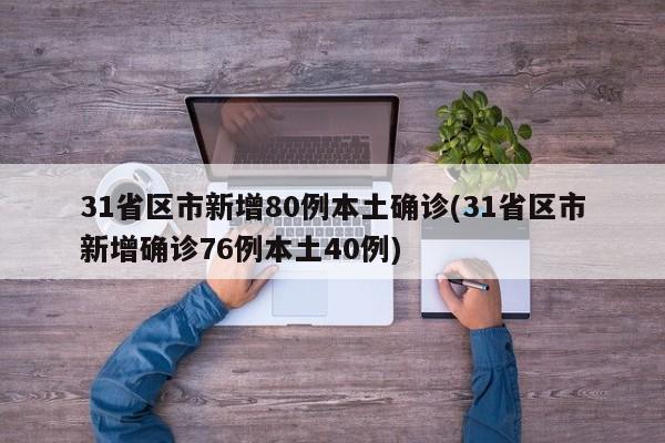 31省区市新增80例本土确诊(31省区市新增确诊76例本土40例)