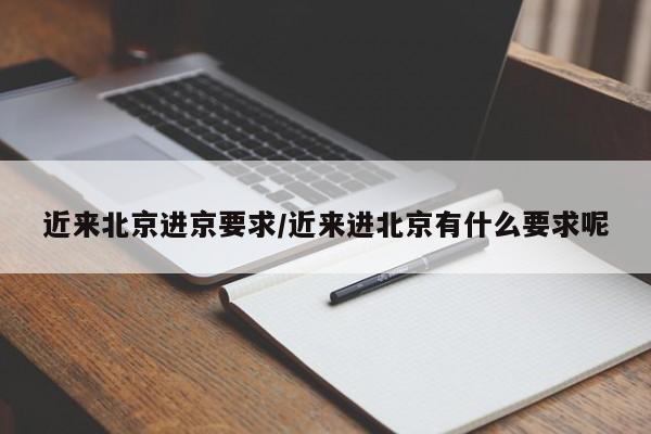 近来北京进京要求/近来进北京有什么要求呢