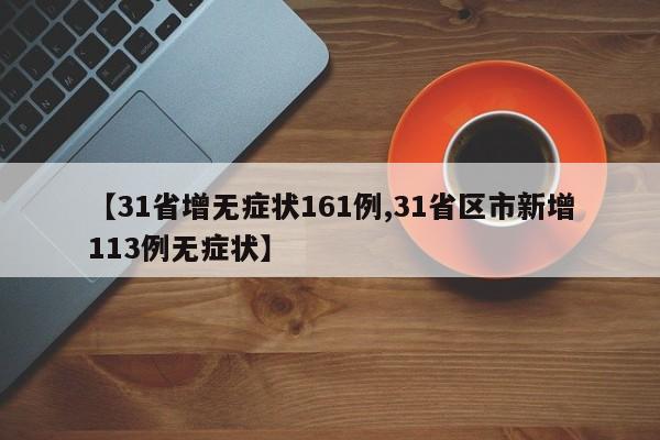 【31省增无症状161例,31省区市新增113例无症状】