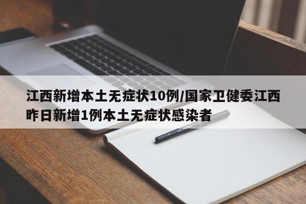 江西新增本土无症状10例/国家卫健委江西昨日新增1例本土无症状感染者