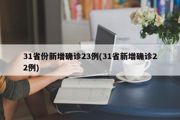 31省份新增确诊23例(31省新增确诊22例)