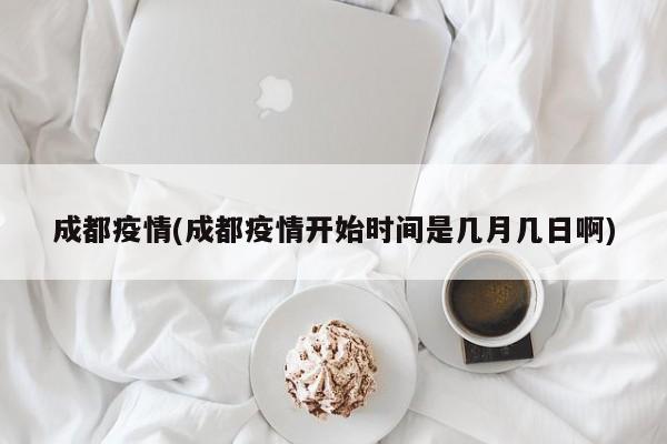 成都疫情(成都疫情开始时间是几月几日啊)