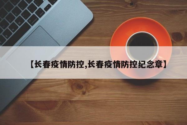 【长春疫情防控,长春疫情防控纪念章】