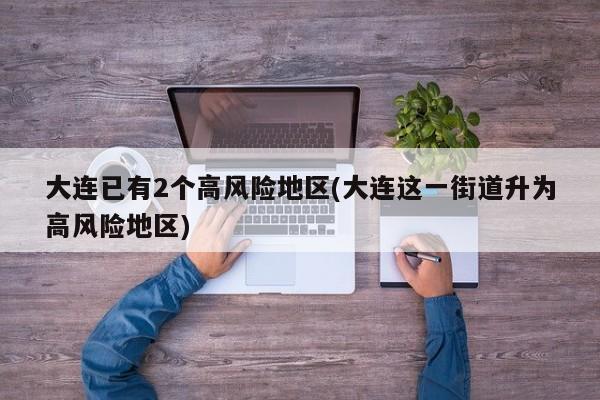 大连已有2个高风险地区(大连这一街道升为高风险地区)