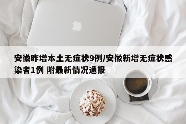 安徽昨增本土无症状9例/安徽新增无症状感染者1例 附最新情况通报