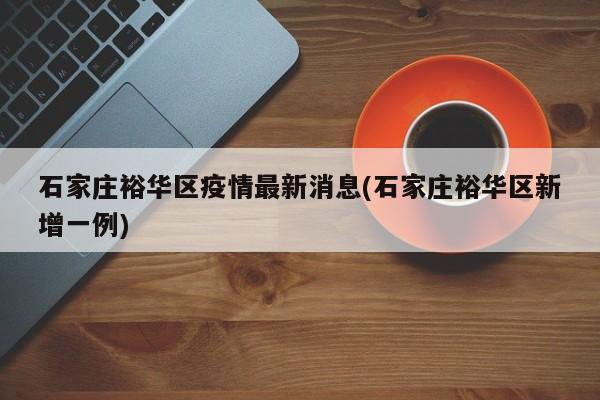 石家庄裕华区疫情最新消息(石家庄裕华区新增一例)