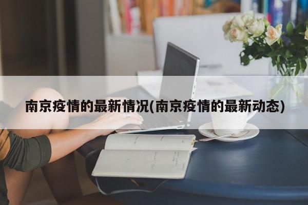 南京疫情的最新情况(南京疫情的最新动态)