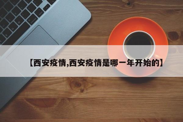 【西安疫情,西安疫情是哪一年开始的】