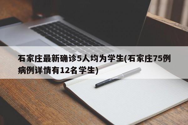 石家庄最新确诊5人均为学生(石家庄75例病例详情有12名学生)