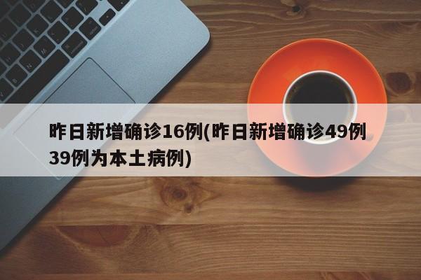 昨日新增确诊16例(昨日新增确诊49例 39例为本土病例)