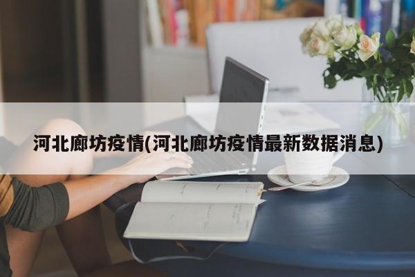 河北廊坊疫情(河北廊坊疫情最新数据消息)