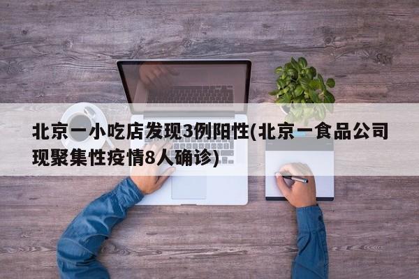 北京一小吃店发现3例阳性(北京一食品公司现聚集性疫情8人确诊)