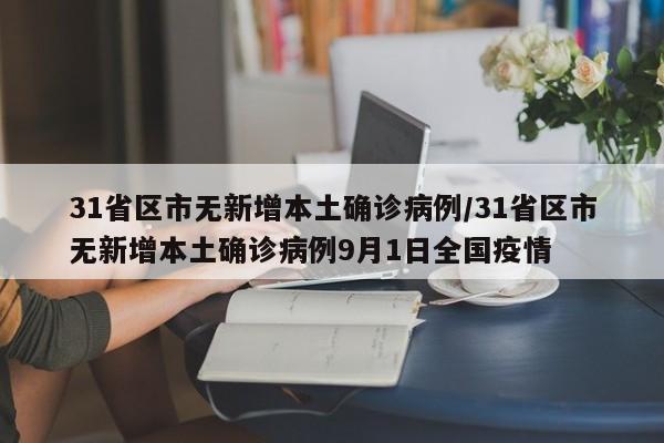 31省区市无新增本土确诊病例/31省区市无新增本土确诊病例9月1日全国疫情