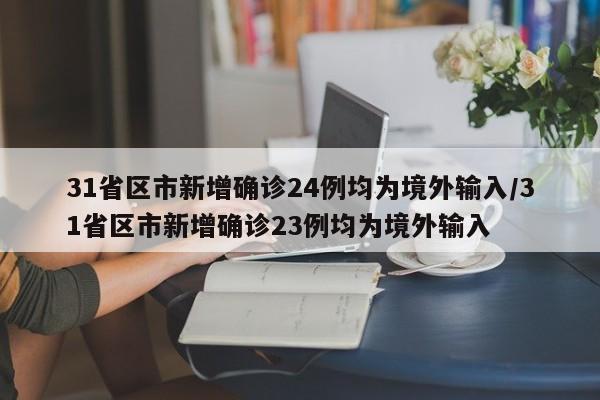 31省区市新增确诊24例均为境外输入/31省区市新增确诊23例均为境外输入