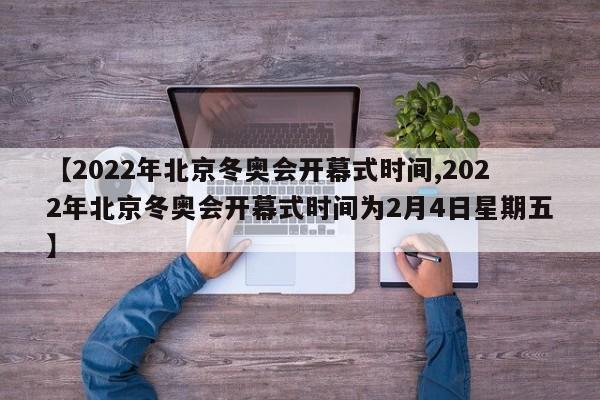 【2022年北京冬奥会开幕式时间,2022年北京冬奥会开幕式时间为2月4日星期五】