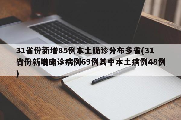 31省份新增85例本土确诊分布多省(31省份新增确诊病例69例其中本土病例48例)