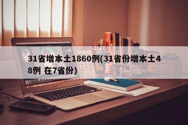31省增本土1860例(31省份增本土48例 在7省份)