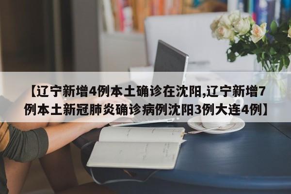 【辽宁新增4例本土确诊在沈阳,辽宁新增7例本土新冠肺炎确诊病例沈阳3例大连4例】