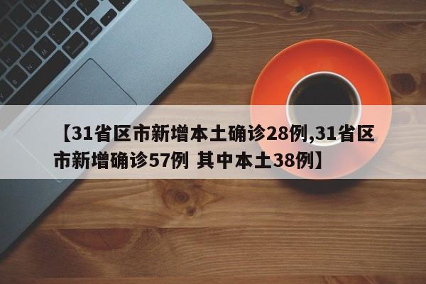 【31省区市新增本土确诊28例,31省区市新增确诊57例 其中本土38例】