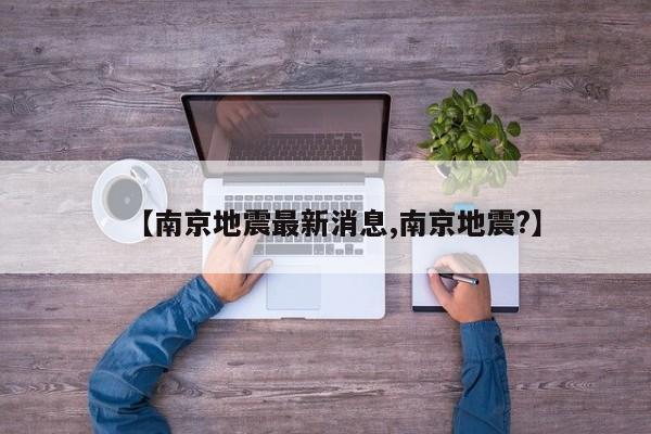 【南京地震最新消息,南京地震?】