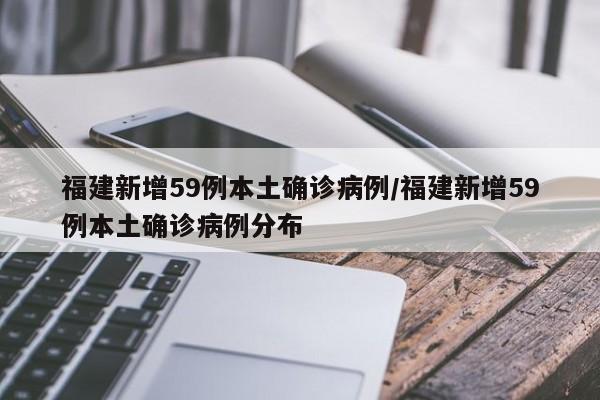 福建新增59例本土确诊病例/福建新增59例本土确诊病例分布