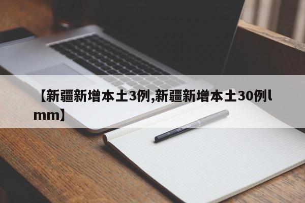 【新疆新增本土3例,新疆新增本土30例lmm】