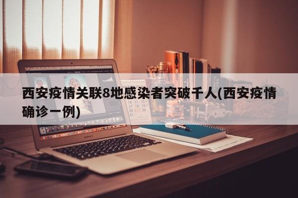 西安疫情关联8地感染者突破千人(西安疫情确诊一例)