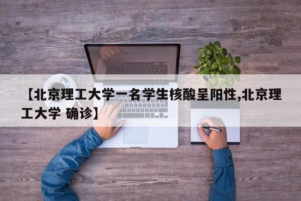 【北京理工大学一名学生核酸呈阳性,北京理工大学 确诊】