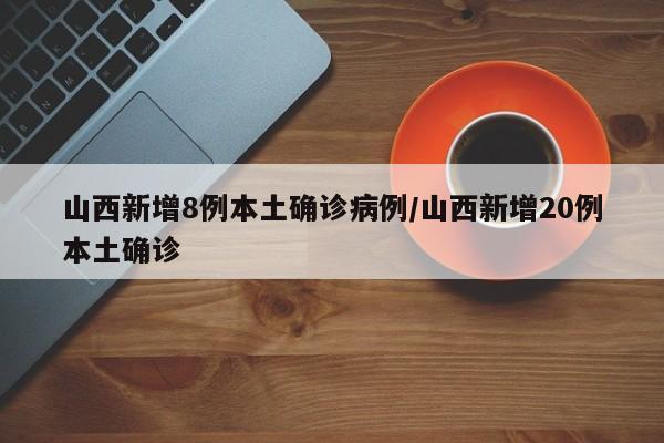 山西新增8例本土确诊病例/山西新增20例本土确诊