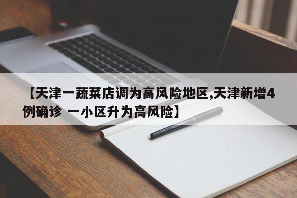 【天津一蔬菜店调为高风险地区,天津新增4例确诊 一小区升为高风险】