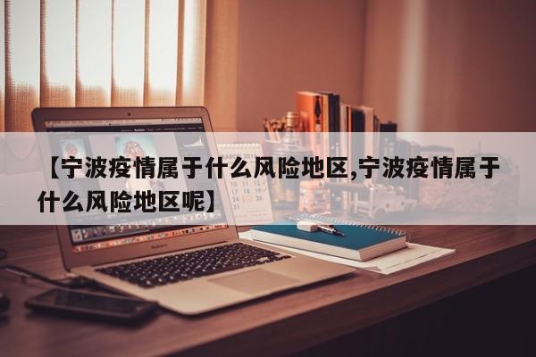 【宁波疫情属于什么风险地区,宁波疫情属于什么风险地区呢】