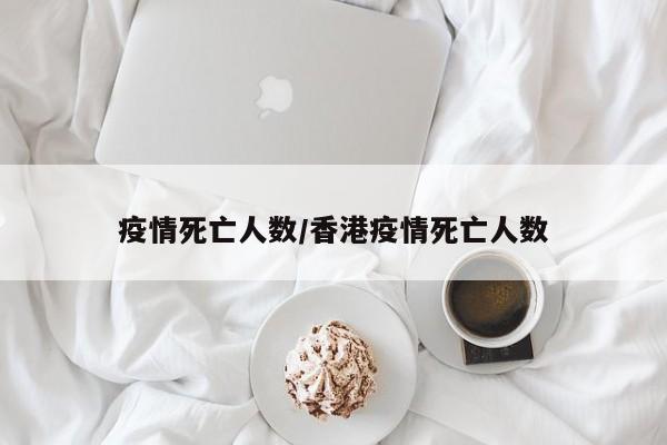 疫情死亡人数/香港疫情死亡人数